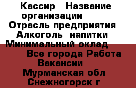 Кассир › Название организации ­ PRC › Отрасль предприятия ­ Алкоголь, напитки › Минимальный оклад ­ 27 000 - Все города Работа » Вакансии   . Мурманская обл.,Снежногорск г.